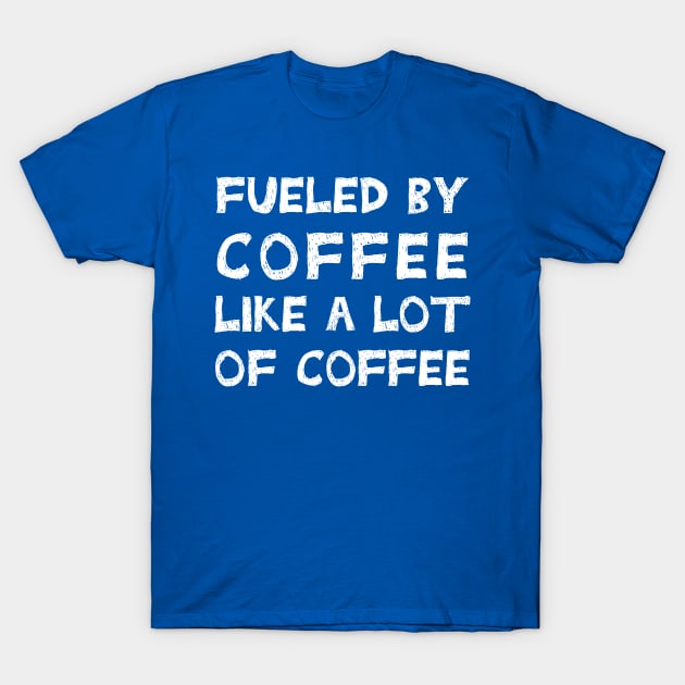 Fueled By Coffee Like A Lot Of Coffee T-Shirt by TIHONA